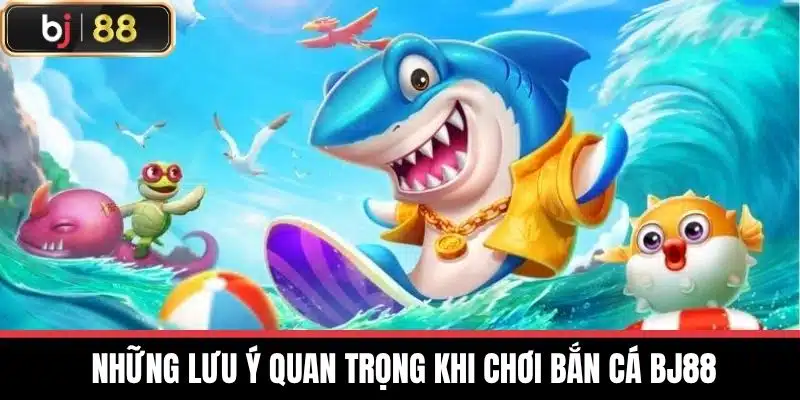 Những lưu ý quan trọng khi chơi Bắn cá BJ88