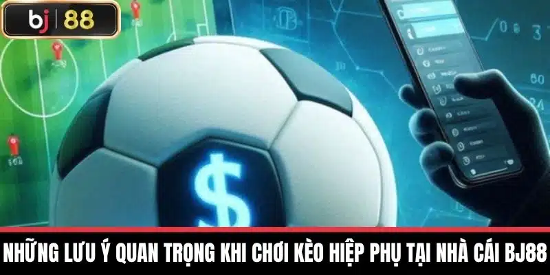 Kèo Hiệp Phụ - Nhận Định Và Phân Tích Chi Tiết Nhất Tại BJ88 4 Những lưu ý quan trọng khi chơi Kèo hiệp phụ tại nhà cái BJ88