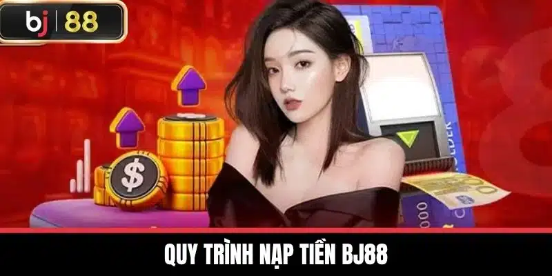 Nạp Tiền BJ88 - Hướng Dẫn Nhanh Và Dễ Dàng Cho Người Mới 1 Quy trình nạp tiền BJ88