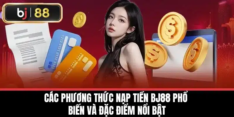 Nạp Tiền BJ88 - Hướng Dẫn Nhanh Và Dễ Dàng Cho Người Mới 2 Các phương thức nạp tiền BJ88 phổ biến và đặc điểm nổi bật